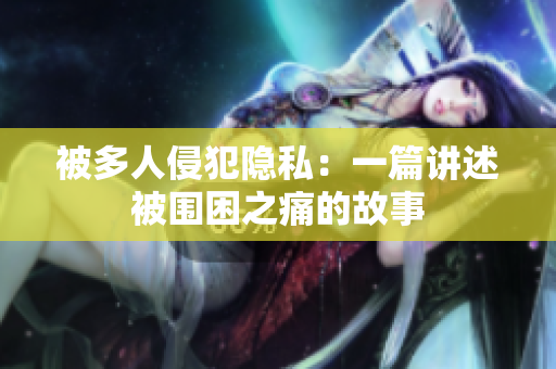 被多人侵犯隱私：一篇講述被圍困之痛的故事
