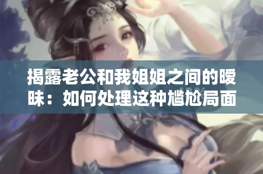 揭露老公和我姐姐之間的曖昧：如何處理這種尷尬局面