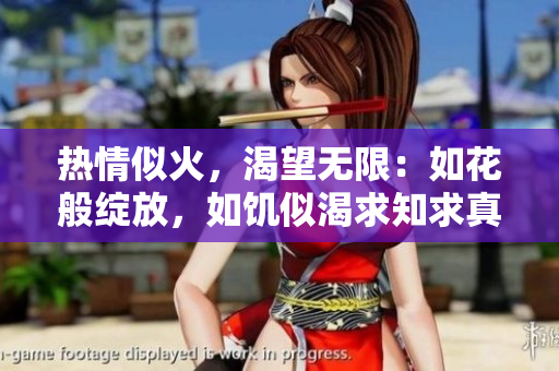 熱情似火，渴望無限：如花般綻放，如饑似渴求知求真