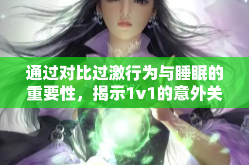 通過(guò)對(duì)比過(guò)激行為與睡眠的重要性，揭示1v1的意外關(guān)聯(lián)與影響