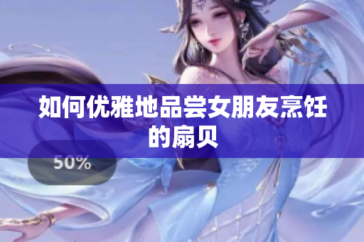如何優(yōu)雅地品嘗女朋友烹飪的扇貝