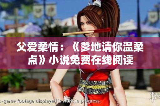 父愛(ài)柔情：《爹地請(qǐng)你溫柔點(diǎn)》小說(shuō)免費(fèi)在線閱讀