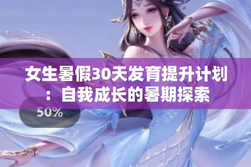 女生暑假30天發(fā)育提升計(jì)劃：自我成長(zhǎng)的暑期探索