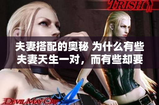 夫妻搭配的奧秘 為什么有些夫妻天生一對(duì)，而有些卻要經(jīng)歷磨合？