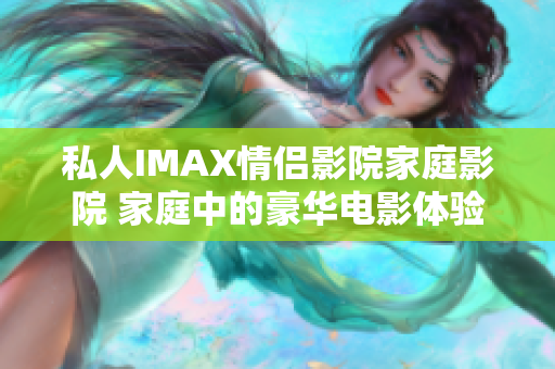 私人IMAX情侶影院家庭影院 家庭中的豪華電影體驗