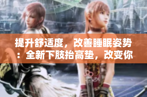 提升舒適度，改善睡眠姿勢：全新下肢抬高墊，改變你的翻身體驗