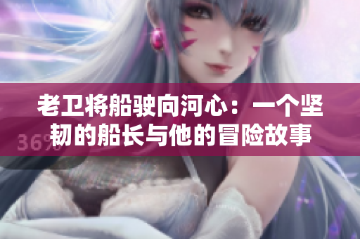 老衛(wèi)將船駛向河心：一個堅韌的船長與他的冒險故事