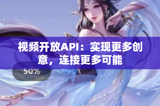 視頻開放API：實現(xiàn)更多創(chuàng)意，連接更多可能