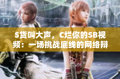 S貨叫大聲，C爛你的SB視頻：一場挑戰(zhàn)底線的網(wǎng)絡(luò)辯論