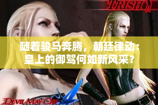 隨著駿馬奔騰，朝廷律動：皇上的御駕何如新風(fēng)采？