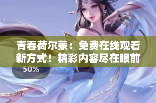 青春荷爾蒙：免費(fèi)在線觀看新方式！精彩內(nèi)容盡在眼前