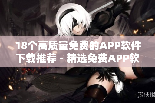 18個高質(zhì)量免費(fèi)的APP軟件下載推薦 - 精選免費(fèi)APP軟件大全 