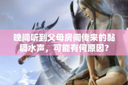 晚間聽(tīng)到父母房間傳來(lái)的黏稠水聲，可能有何原因？