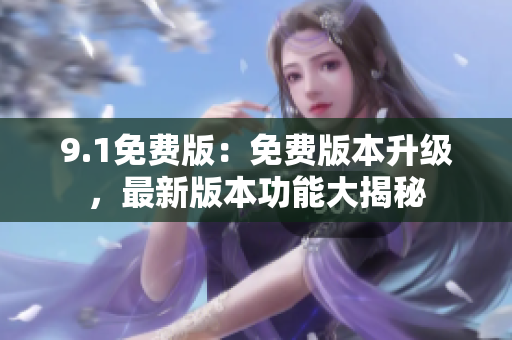 9.1免費(fèi)版：免費(fèi)版本升級(jí)，最新版本功能大揭秘