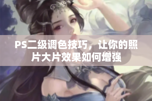 PS二級(jí)調(diào)色技巧，讓你的照片大片效果如何增強(qiáng)