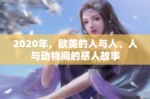 2020年，歐美的人與人、人與動(dòng)物間的感人故事