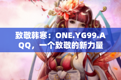 致敬韓寒：ONE.YG99.AQQ，一個(gè)致敬的新力量