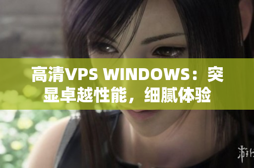 高清VPS WINDOWS：突顯卓越性能，細(xì)膩體驗(yàn)