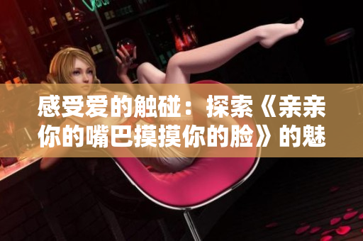 感受愛(ài)的觸碰：探索《親親你的嘴巴摸摸你的臉》的魅力