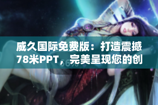 威久國(guó)際免費(fèi)版：打造震撼78米PPT，完美呈現(xiàn)您的創(chuàng)意