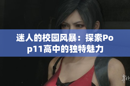 迷人的校園風(fēng)暴：探索Pop11高中的獨(dú)特魅力