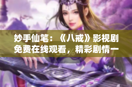 妙手仙筆：《八戒》影視劇免費在線觀看，精彩劇情一網(wǎng)打盡