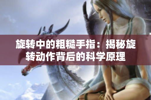 旋轉(zhuǎn)中的粗糙手指：揭秘旋轉(zhuǎn)動作背后的科學(xué)原理