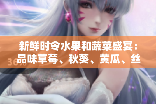 新鮮時令水果和蔬菜盛宴：品味草莓、秋葵、黃瓜、絲瓜、芭樂與綠巨人的味蕾享受