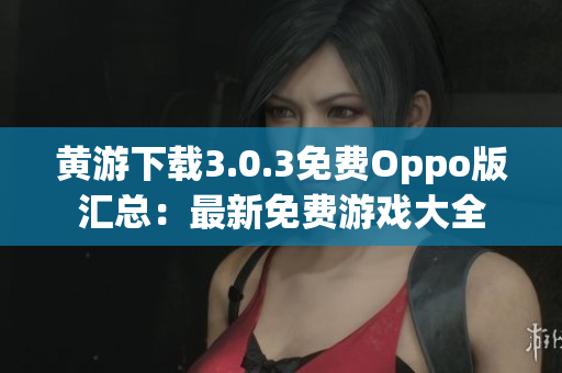 黃游下載3.0.3免費Oppo版匯總：最新免費游戲大全
