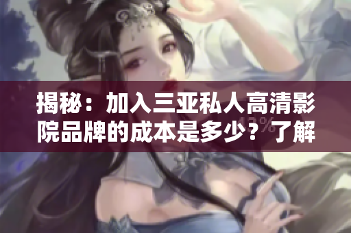 揭秘：加入三亞私人高清影院品牌的成本是多少？了解加盟費用及相關(guān)條件