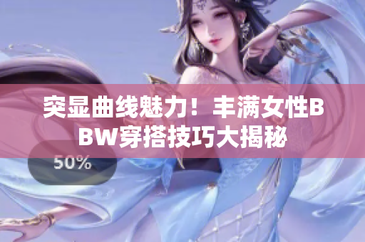突顯曲線魅力！豐滿女性BBW穿搭技巧大揭秘