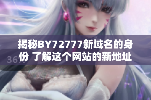 揭秘BY72777新域名的身份 了解這個網(wǎng)站的新地址