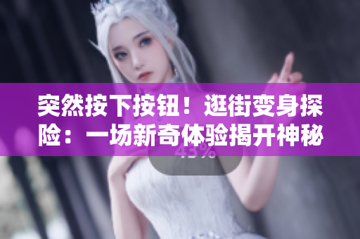 突然按下按鈕！逛街變身探險：一場新奇體驗揭開神秘面紗