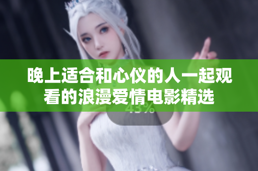 晚上適合和心儀的人一起觀看的浪漫愛情電影精選 晚上適合和心儀的人一起觀看的浪漫愛情電影精選