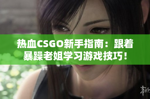 熱血CSGO新手指南:跟著暴躁老姐學習游戲技巧! 熱血CSGO新手指南:跟著暴躁老姐學習游戲技巧!