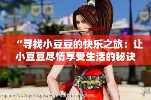 “尋找小豆豆的快樂之旅：讓小豆豆盡情享受生活的秘訣”