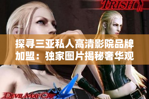 探尋三亞私人高清影院品牌加盟：獨家圖片揭秘奢華觀影新體驗