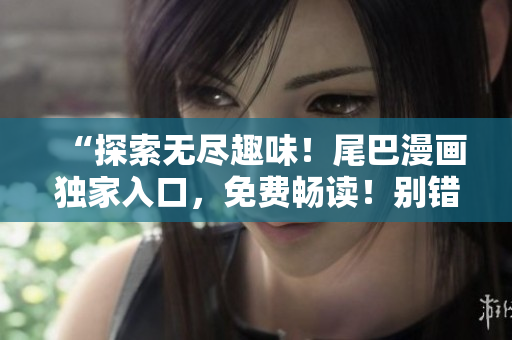 “探索無盡趣味！尾巴漫畫獨家入口，免費暢讀！別錯過，新世界等你開啟！”