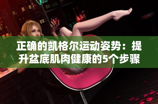 正確的凱格爾運(yùn)動姿勢：提升盆底肌肉健康的5個步驟