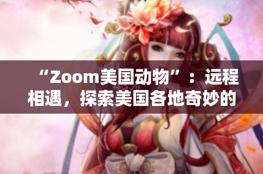 “Zoom美國動(dòng)物”：遠(yuǎn)程相遇，探索美國各地奇妙的野生生物