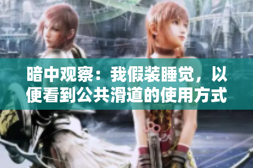 暗中觀察：我假裝睡覺，以便看到公共滑道的使用方式