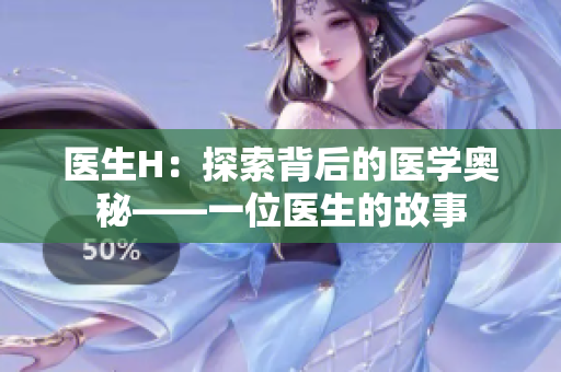 醫(yī)生H：探索背后的醫(yī)學(xué)奧秘——一位醫(yī)生的故事