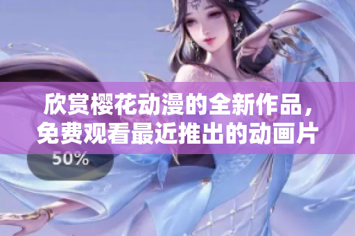 欣賞櫻花動漫的全新作品，免費觀看最近推出的動畫片