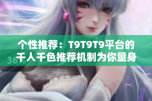 個性推薦：T9T9T9平臺的千人千色推薦機制為你量身定制