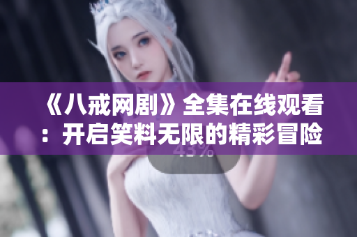 《八戒網(wǎng)劇》全集在線觀看：開啟笑料無限的精彩冒險