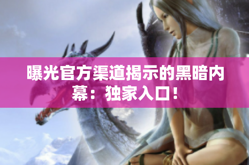 曝光官方渠道揭示的黑暗內(nèi)幕：獨家入口！