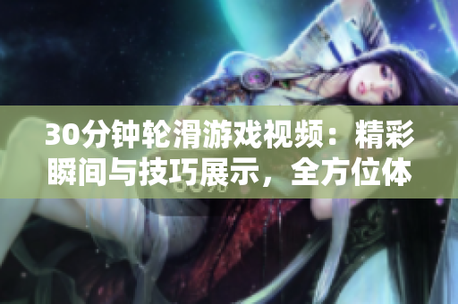 30分鐘輪滑游戲視頻：精彩瞬間與技巧展示，全方位體驗滑輪樂趣