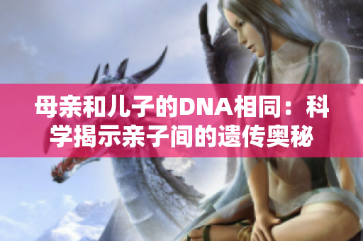母親和兒子的DNA相同：科學揭示親子間的遺傳奧秘