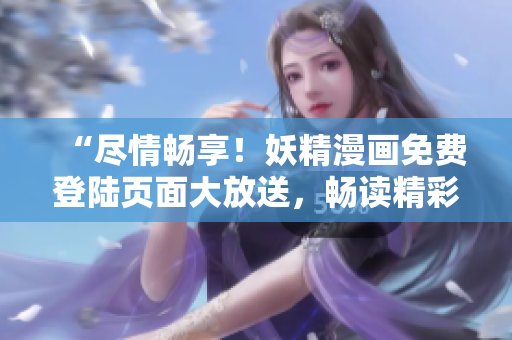 “盡情暢享！妖精漫畫免費登陸頁面大放送，暢讀精彩無限！”