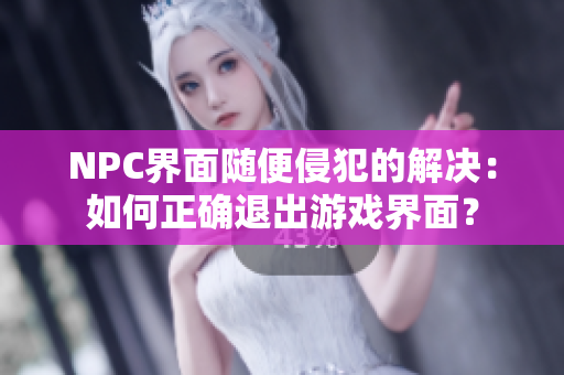 NPC界面隨便侵犯的解決：如何正確退出游戲界面？